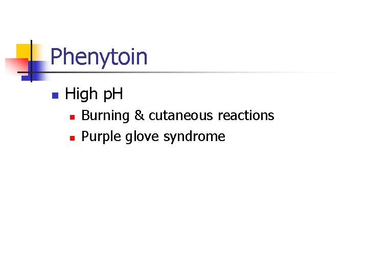 Phenytoin n High p. H n n Burning & cutaneous reactions Purple glove syndrome