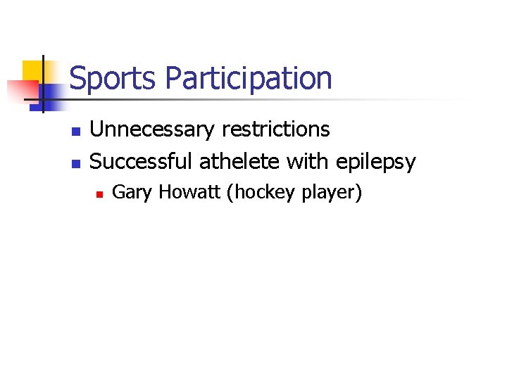 Sports Participation n n Unnecessary restrictions Successful athelete with epilepsy n Gary Howatt (hockey