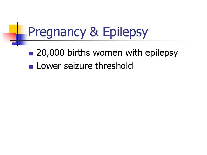 Pregnancy & Epilepsy n n 20, 000 births women with epilepsy Lower seizure threshold