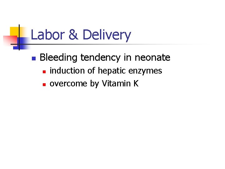 Labor & Delivery n Bleeding tendency in neonate n n induction of hepatic enzymes