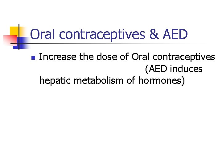 Oral contraceptives & AED n Increase the dose of Oral contraceptives (AED induces hepatic