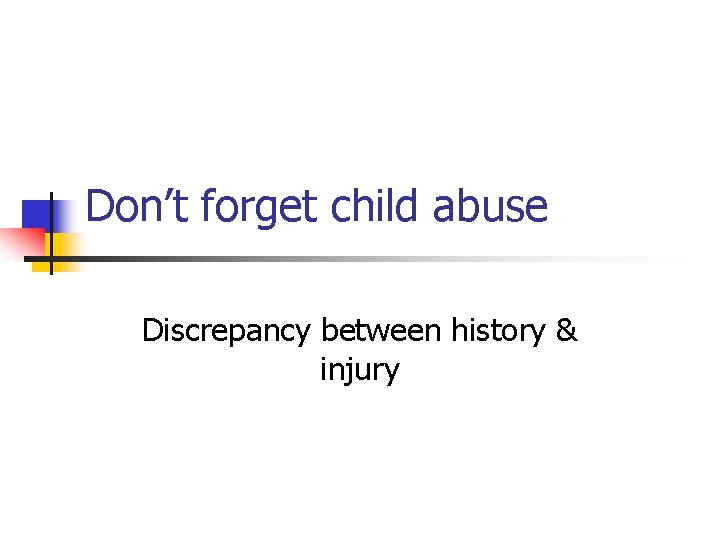 Don’t forget child abuse Discrepancy between history & injury 