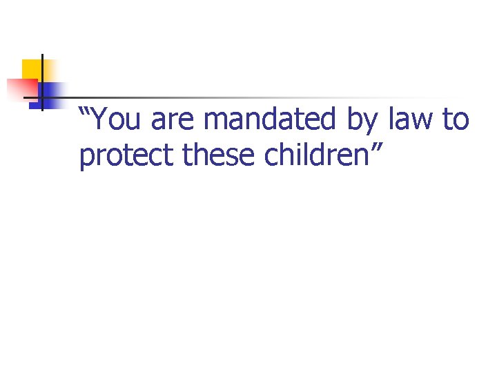 “You are mandated by law to protect these children” 