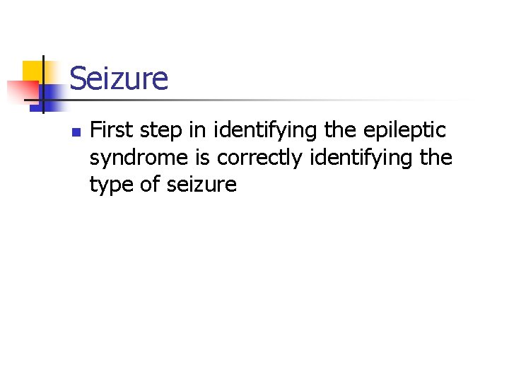 Seizure n First step in identifying the epileptic syndrome is correctly identifying the type