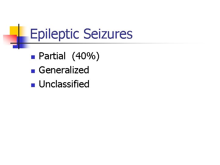 Epileptic Seizures n n n Partial (40%) Generalized Unclassified 