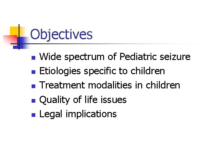 Objectives n n n Wide spectrum of Pediatric seizure Etiologies specific to children Treatment