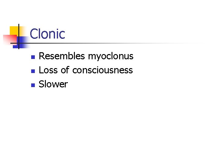 Clonic n n n Resembles myoclonus Loss of consciousness Slower 
