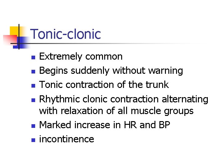 Tonic-clonic n n n Extremely common Begins suddenly without warning Tonic contraction of the