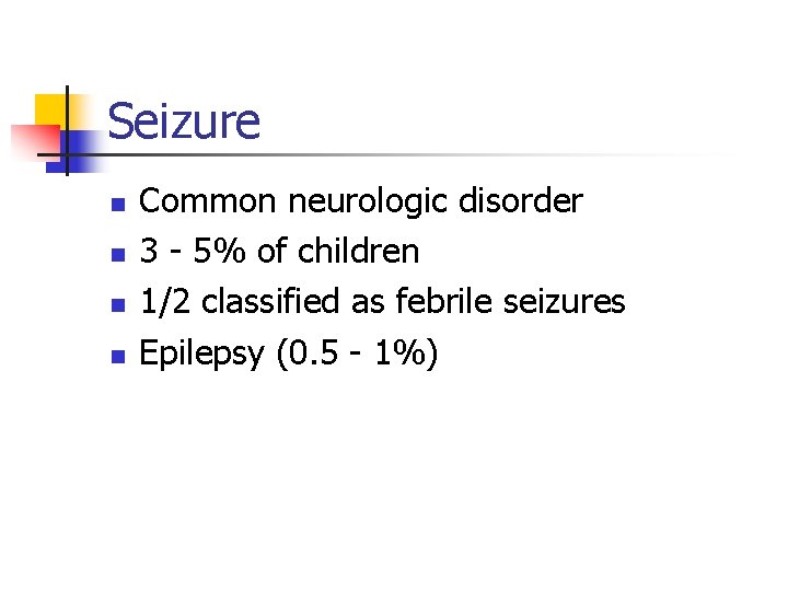 Seizure n n Common neurologic disorder 3 - 5% of children 1/2 classified as