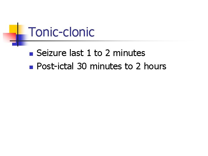 Tonic-clonic n n Seizure last 1 to 2 minutes Post-ictal 30 minutes to 2