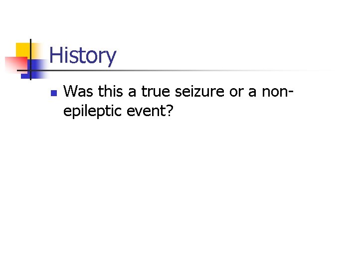 History n Was this a true seizure or a nonepileptic event? 