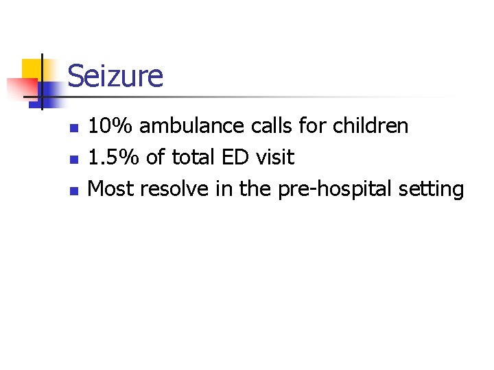 Seizure n n n 10% ambulance calls for children 1. 5% of total ED