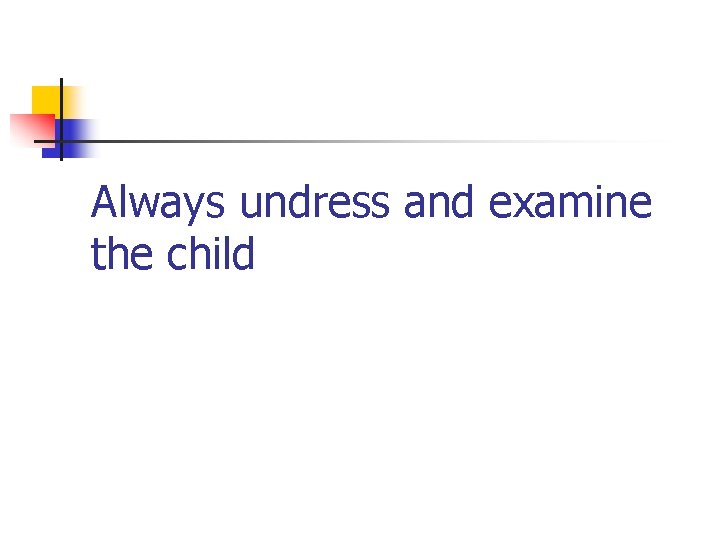 Always undress and examine the child 