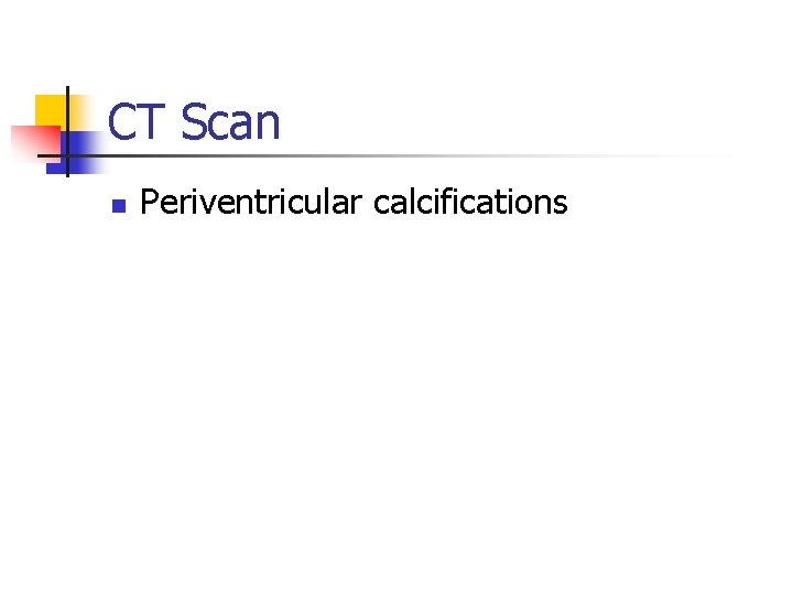 CT Scan n Periventricular calcifications 