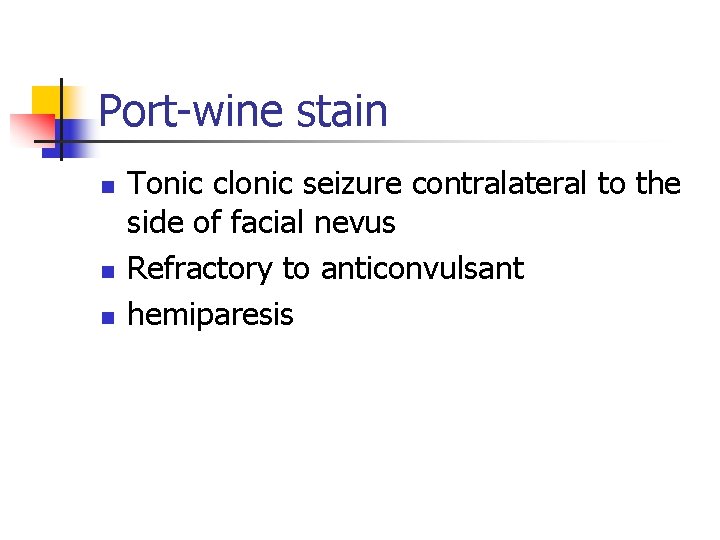 Port-wine stain n Tonic clonic seizure contralateral to the side of facial nevus Refractory