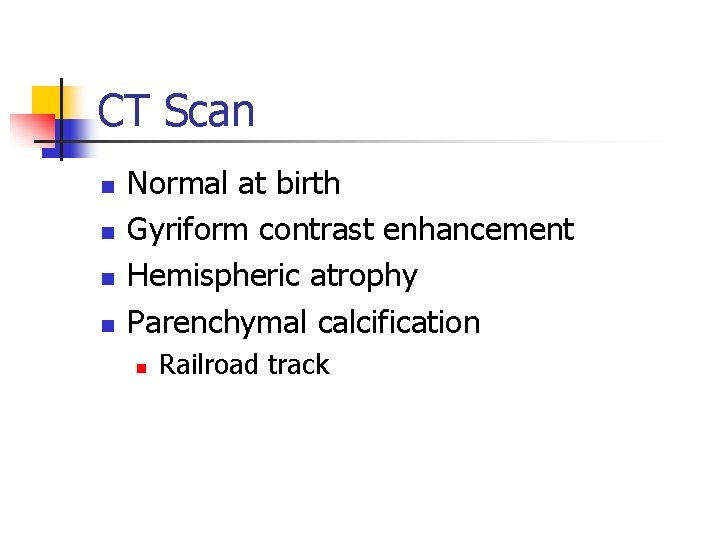 CT Scan n n Normal at birth Gyriform contrast enhancement Hemispheric atrophy Parenchymal calcification