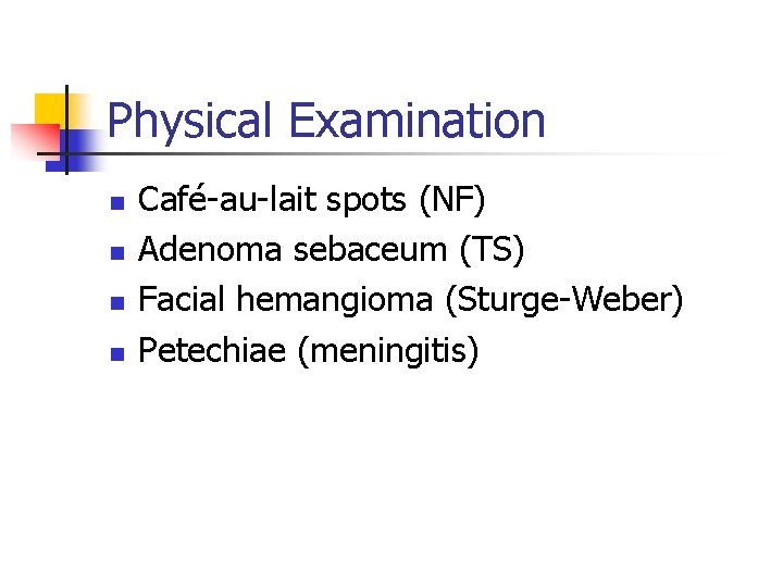 Physical Examination n n Café-au-lait spots (NF) Adenoma sebaceum (TS) Facial hemangioma (Sturge-Weber) Petechiae