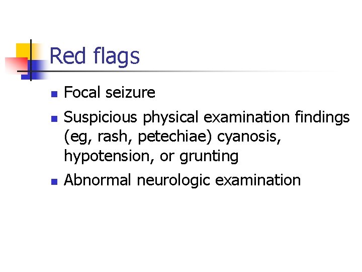 Red flags n n n Focal seizure Suspicious physical examination findings (eg, rash, petechiae)