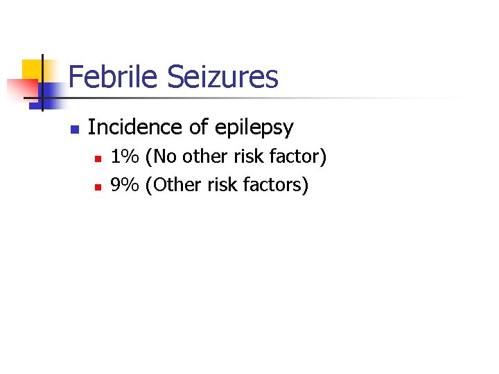 Febrile Seizures n Incidence of epilepsy n n 1% (No other risk factor) 9%