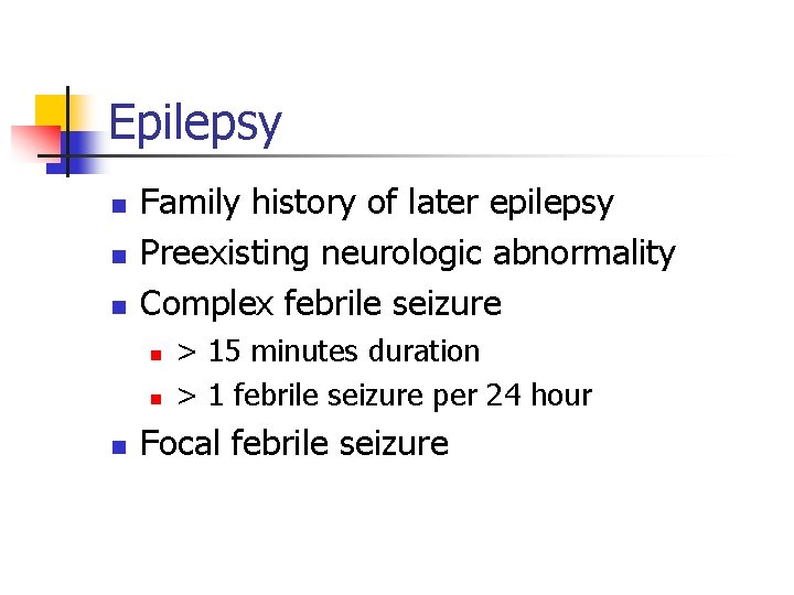 Epilepsy n n n Family history of later epilepsy Preexisting neurologic abnormality Complex febrile