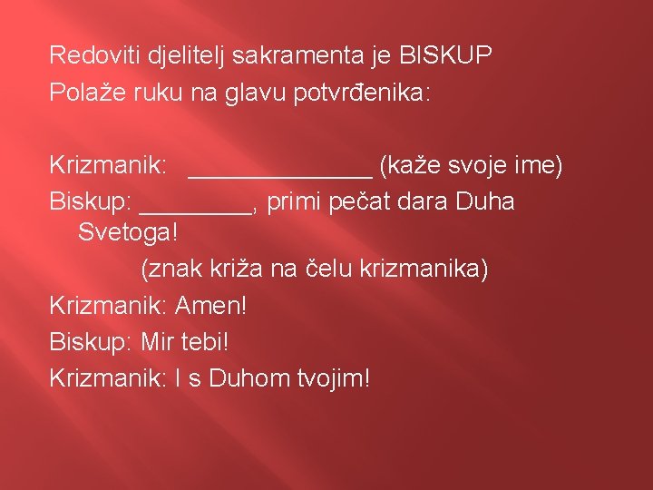 Redoviti djelitelj sakramenta je BISKUP Polaže ruku na glavu potvrđenika: Krizmanik: _______ (kaže svoje