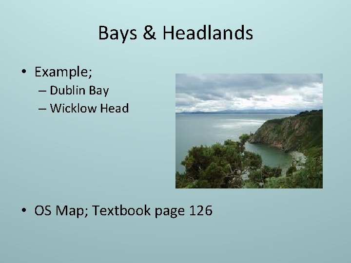 Bays & Headlands • Example; – Dublin Bay – Wicklow Head • OS Map;