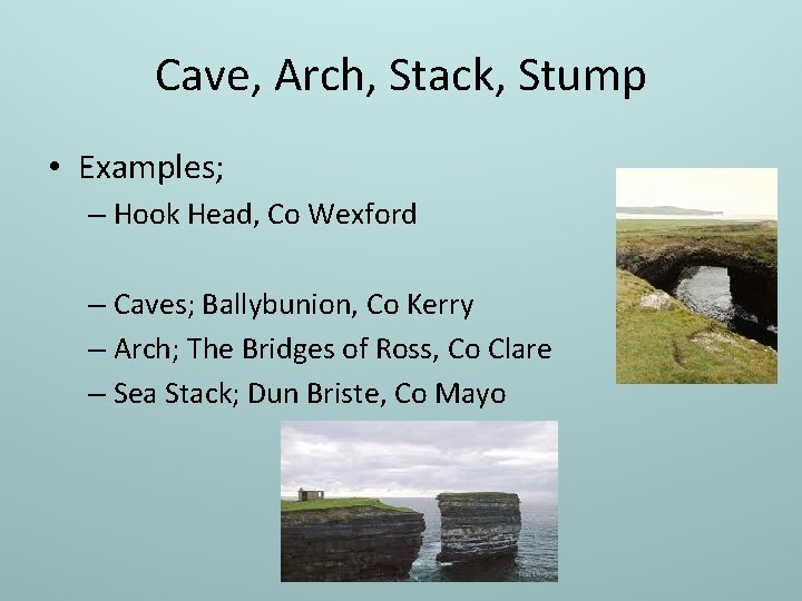 Cave, Arch, Stack, Stump • Examples; – Hook Head, Co Wexford – Caves; Ballybunion,