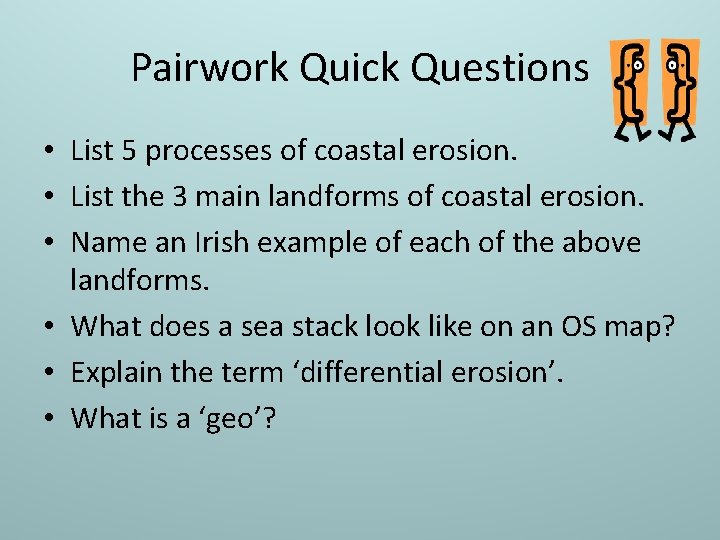 Pairwork Quick Questions • List 5 processes of coastal erosion. • List the 3