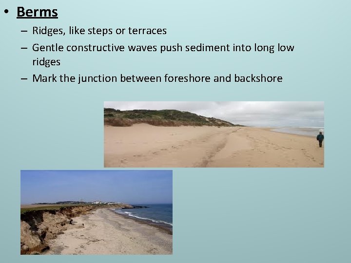  • Berms – Ridges, like steps or terraces – Gentle constructive waves push