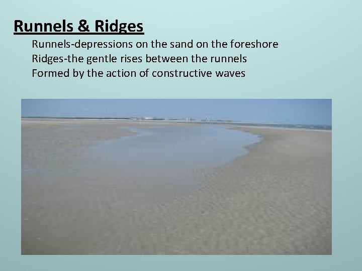 Runnels & Ridges Runnels-depressions on the sand on the foreshore Ridges-the gentle rises between