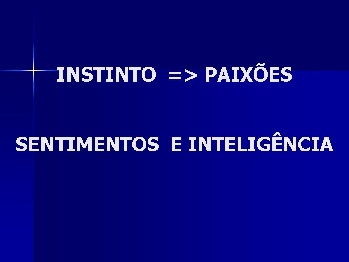 INSTINTO => PAIXÕES SENTIMENTOS E INTELIGÊNCIA 