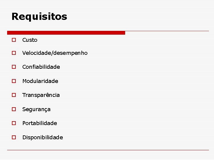 Requisitos o Custo o Velocidade/desempenho o Confiabilidade o Modularidade o Transparência o Segurança o