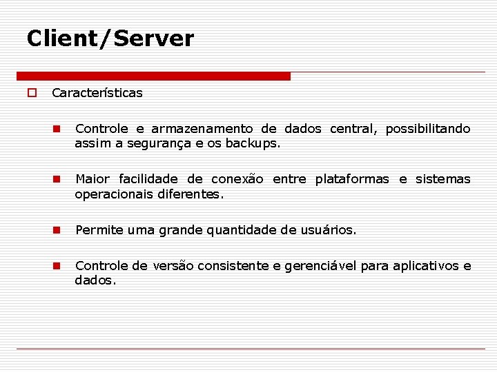 Client/Server o Características n Controle e armazenamento de dados central, possibilitando assim a segurança