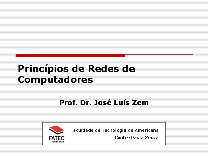 Princípios de Redes de Computadores Prof. Dr. José Luís Zem Faculdade de Tecnologia de