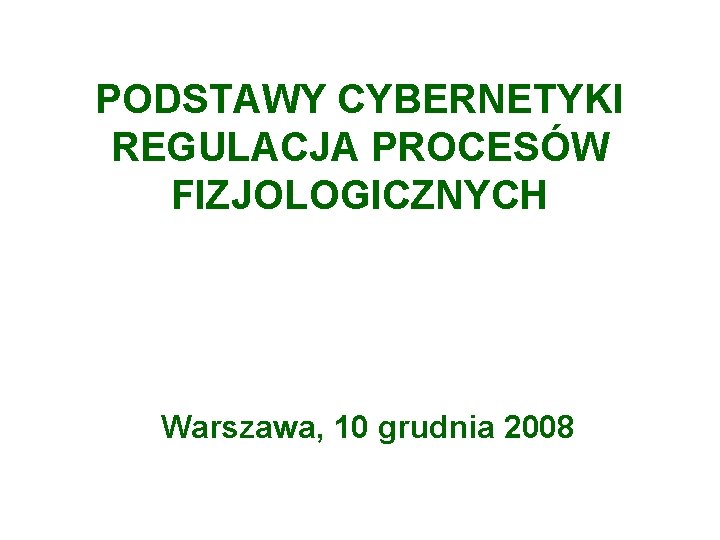 PODSTAWY CYBERNETYKI REGULACJA PROCESÓW FIZJOLOGICZNYCH Warszawa, 10 grudnia 2008 