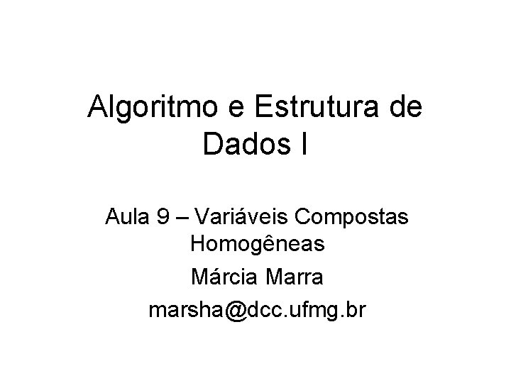 Algoritmo e Estrutura de Dados I Aula 9 – Variáveis Compostas Homogêneas Márcia Marra Algoritmo e Estrutura de Dados I Aula 9 – Variáveis Compostas Homogêneas Márcia Marra