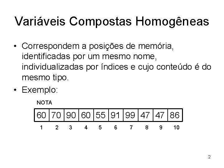 Variáveis Compostas Homogêneas • Correspondem a posições de memória, identificadas por um mesmo nome, Variáveis Compostas Homogêneas • Correspondem a posições de memória, identificadas por um mesmo nome,