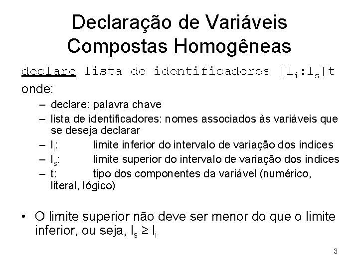Declaração de Variáveis Compostas Homogêneas declare lista de identificadores [li: ls]t onde: – declare: