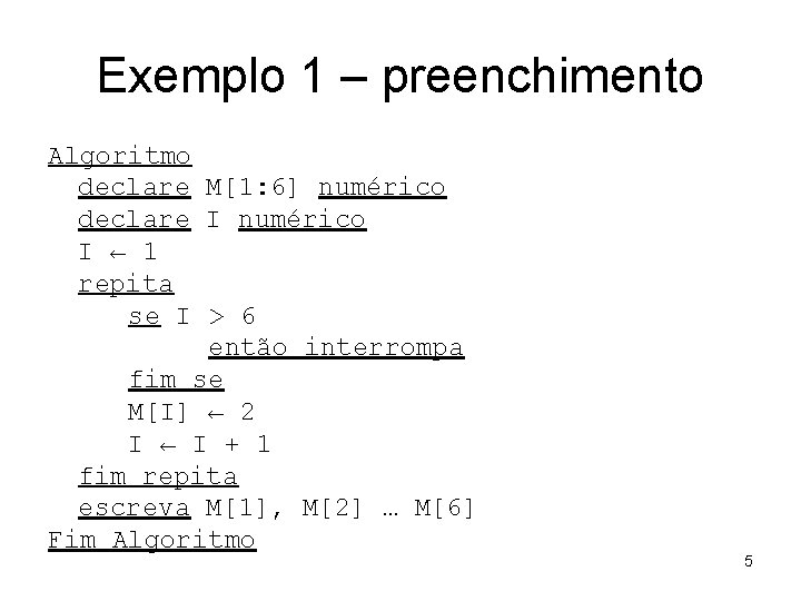 Exemplo 1 – preenchimento Algoritmo declare M[1: 6] numérico declare I numérico I ←