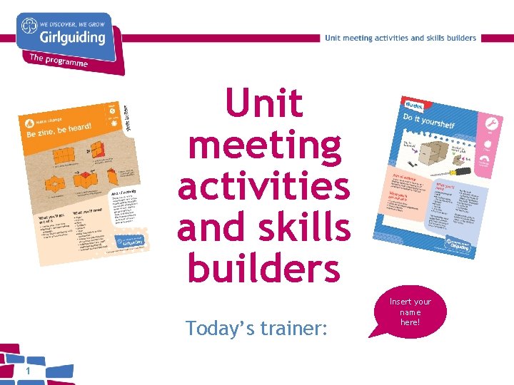 Unit meeting activities and skills builders Today’s trainer: 1 Insert your name here! 