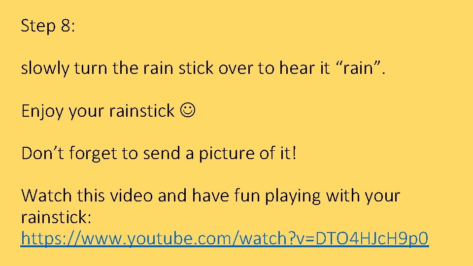 Step 8: slowly turn the rain stick over to hear it “rain”. Enjoy your