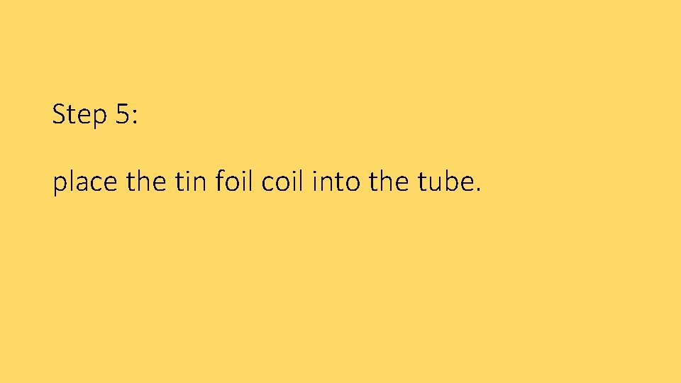 Step 5: place the tin foil coil into the tube. 