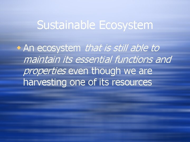 Sustainable Ecosystem w An ecosystem that is still able to maintain its essential functions