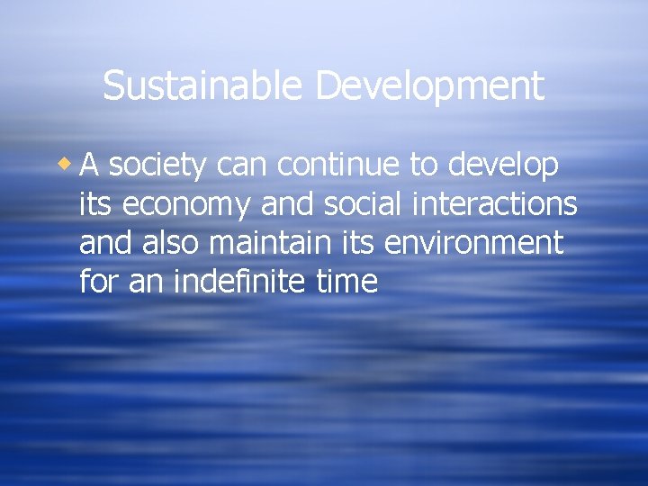 Sustainable Development w A society can continue to develop its economy and social interactions