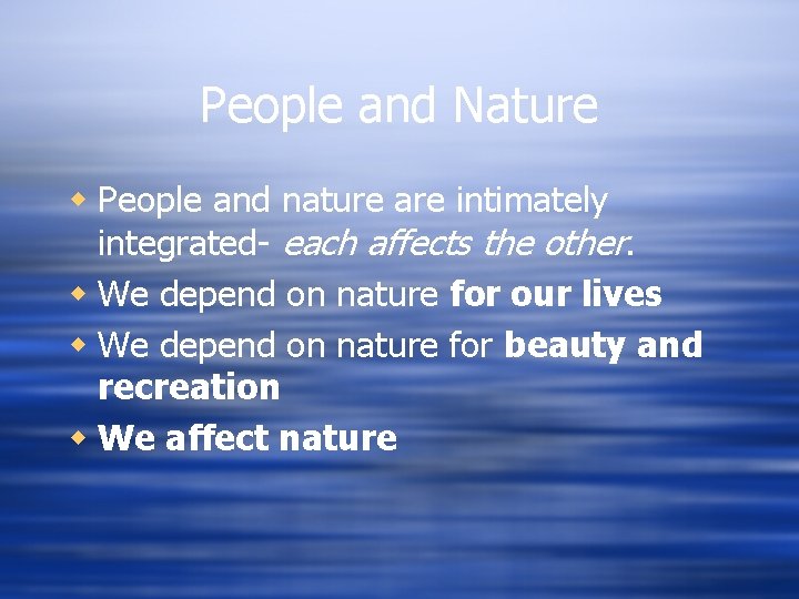 People and Nature w People and nature are intimately integrated- each affects the other.