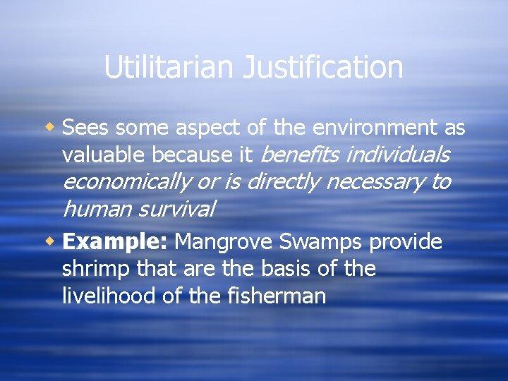 Utilitarian Justification w Sees some aspect of the environment as valuable because it benefits