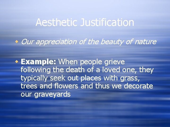Aesthetic Justification w Our appreciation of the beauty of nature w Example: When people