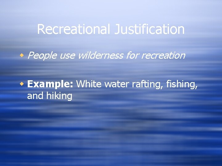 Recreational Justification w People use wilderness for recreation w Example: White water rafting, fishing,