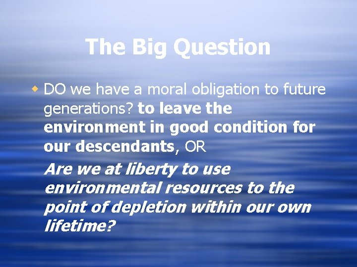 The Big Question w DO we have a moral obligation to future generations? to