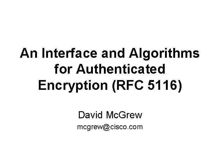 An Interface and Algorithms for Authenticated Encryption (RFC 5116) David Mc. Grew mcgrew@cisco. com